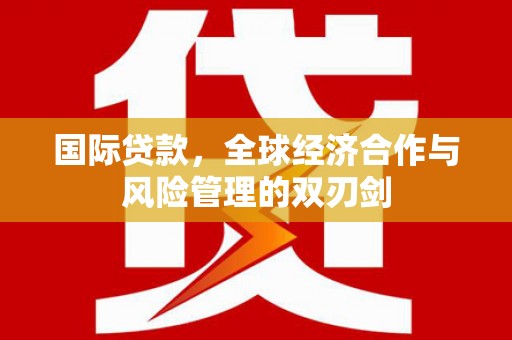 江岸国际贷款，全球经济合作与风险管理的双刃剑
