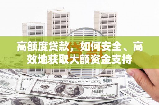 江岸高额度贷款，如何安全、高效地获取大额资金支持