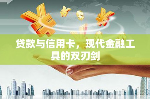 江岸贷款与信用卡，现代金融工具的双刃剑