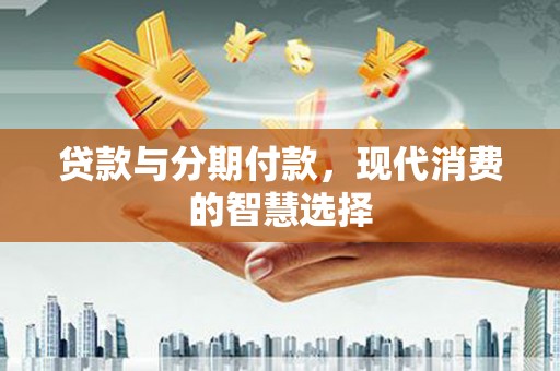 江岸贷款与分期付款，现代消费的智慧选择