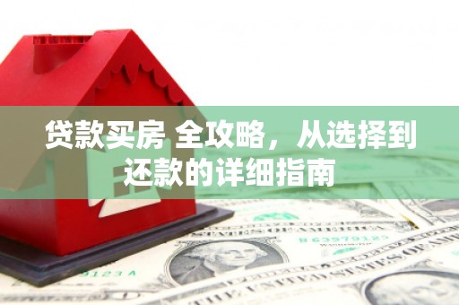 江岸贷款买房 全攻略，从选择到还款的详细指南