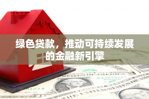 江岸绿色贷款，推动可持续发展的金融新引擎