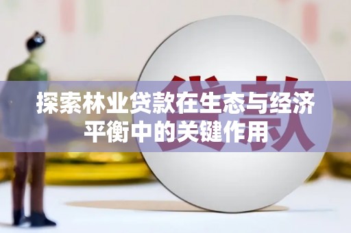 江岸探索林业贷款在生态与经济平衡中的关键作用