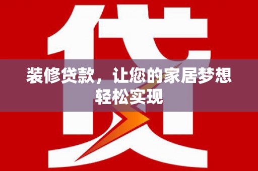 江岸装修贷款，让您的家居梦想轻松实现