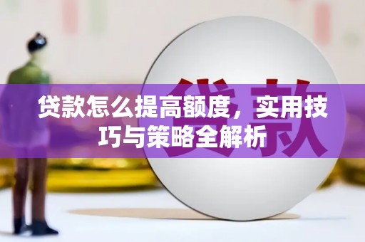 江岸贷款怎么提高额度，实用技巧与策略全解析