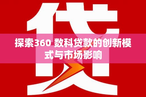 江岸探索360 数科贷款的创新模式与市场影响