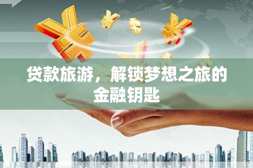 江岸贷款旅游，解锁梦想之旅的金融钥匙