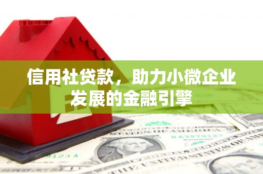 江岸信用社贷款，助力小微企业发展的金融引擎