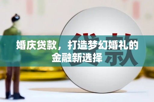 江岸婚庆贷款，打造梦幻婚礼的金融新选择