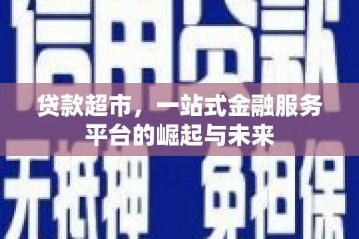 江岸贷款超市，一站式金融服务平台的崛起与未来