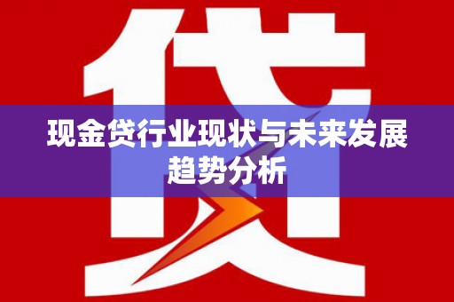 江岸现金贷行业现状与未来发展趋势分析