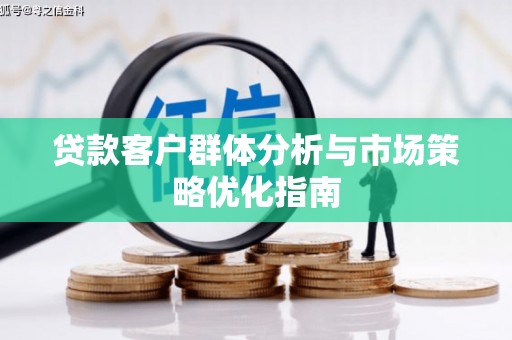 江岸贷款客户群体分析与市场策略优化指南