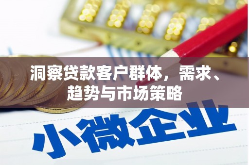 江岸洞察贷款客户群体，需求、趋势与市场策略