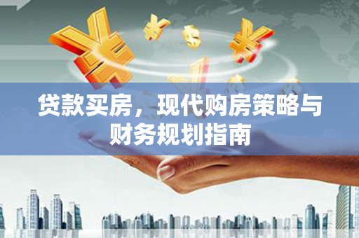 江岸贷款买房，现代购房策略与财务规划指南