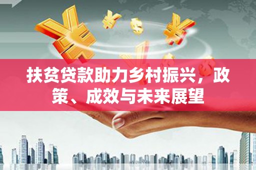 江岸扶贫贷款助力乡村振兴，政策、成效与未来展望