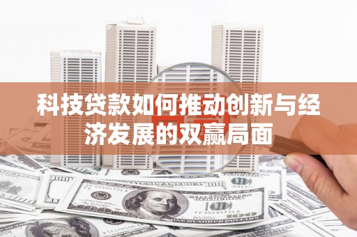 江岸科技贷款如何推动创新与经济发展的双赢局面
