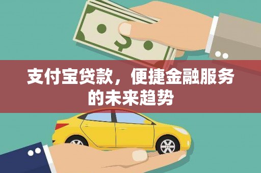 江岸支付宝贷款，便捷金融服务的未来趋势