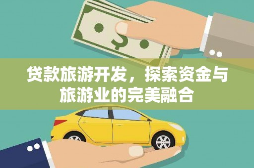 江岸贷款旅游开发，探索资金与旅游业的完美融合