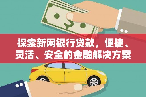 江岸探索新网银行贷款，便捷、灵活、安全的金融解决方案