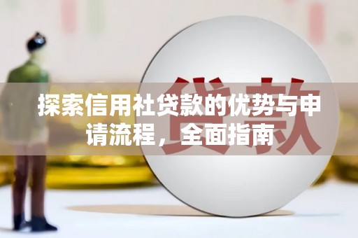 江岸探索信用社贷款的优势与申请流程，全面指南