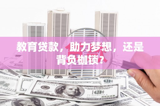 江岸教育贷款，助力梦想，还是背负枷锁？