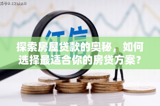 江岸探索房屋贷款的奥秘，如何选择最适合你的房贷方案？