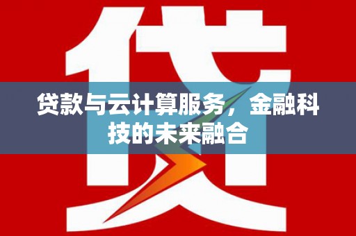 江岸贷款与云计算服务，金融科技的未来融合