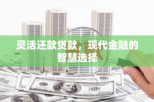 江岸灵活还款贷款，现代金融的智慧选择