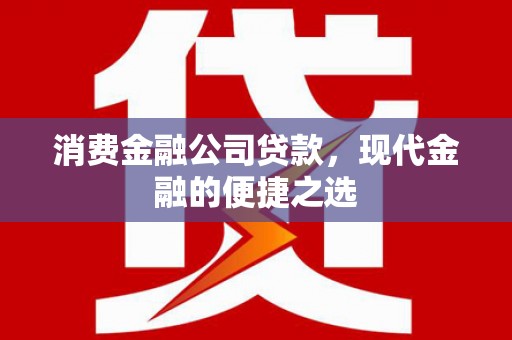 江岸消费金融公司贷款，现代金融的便捷之选