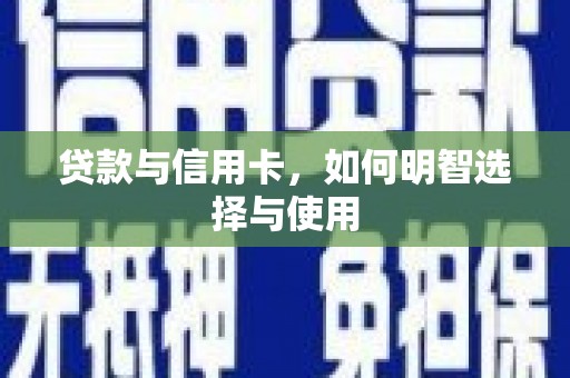 江岸贷款与信用卡，如何明智选择与使用