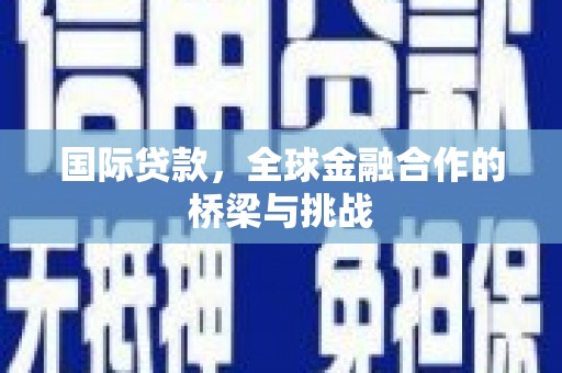 江岸国际贷款，全球金融合作的桥梁与挑战