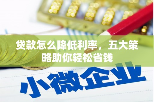 江岸贷款怎么降低利率，五大策略助你轻松省钱