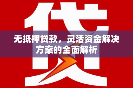 江岸无抵押贷款，灵活资金解决方案的全面解析