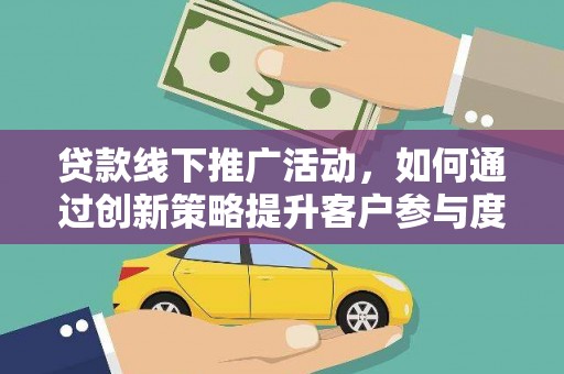 江岸贷款线下推广活动，如何通过创新策略提升客户参与度