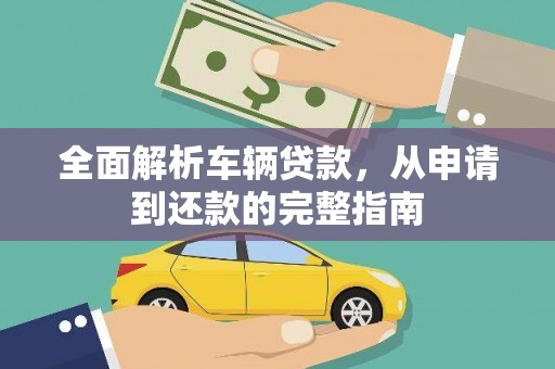 江岸全面解析车辆贷款，从申请到还款的完整指南