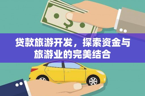 江岸贷款旅游开发，探索资金与旅游业的完美结合