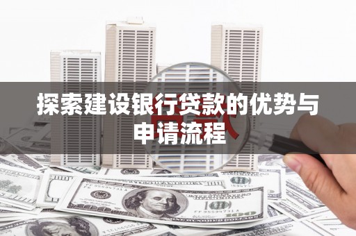 江岸探索建设银行贷款的优势与申请流程