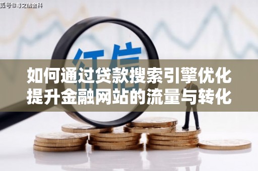 江岸如何通过贷款搜索引擎优化提升金融网站的流量与转化率