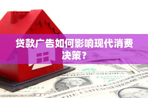 江岸贷款广告如何影响现代消费决策？
