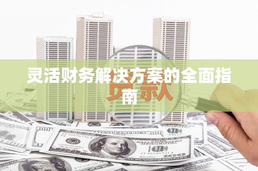江岸灵活财务解决方案的全面指南