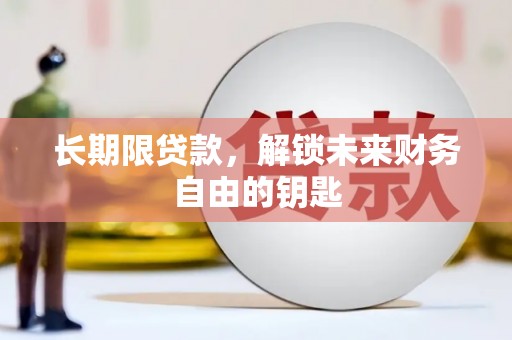 江岸长期限贷款，解锁未来财务自由的钥匙