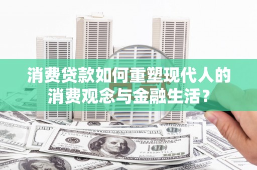 江岸消费贷款如何重塑现代人的消费观念与金融生活？
