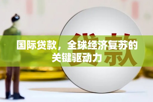 江岸国际贷款，全球经济复苏的关键驱动力