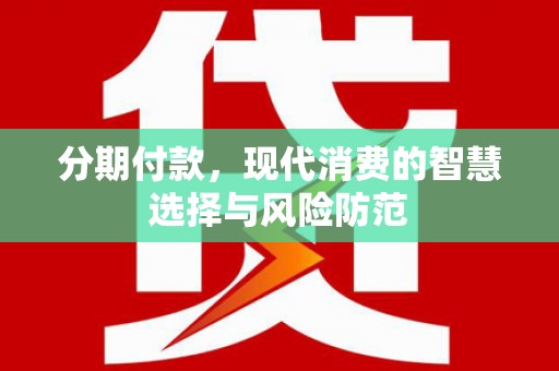 江岸分期付款，现代消费的智慧选择与风险防范