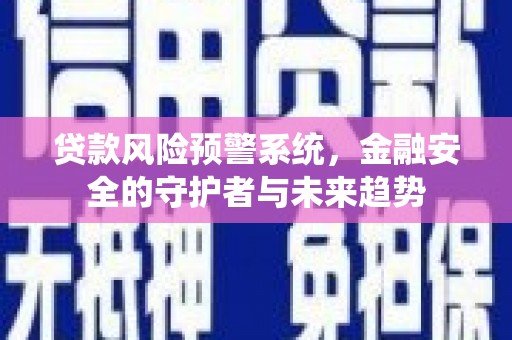 江岸贷款风险预警系统，金融安全的守护者与未来趋势