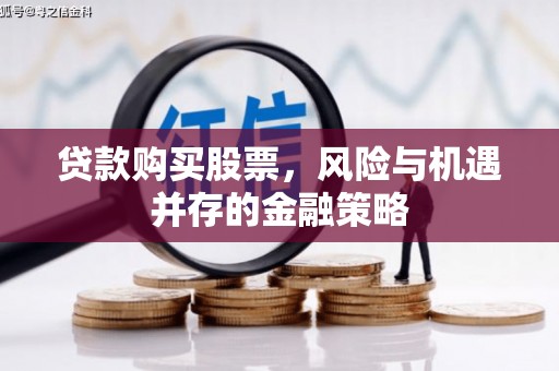 江岸贷款购买股票，风险与机遇并存的金融策略
