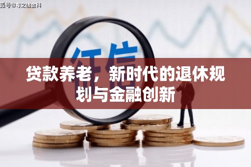 江岸贷款养老，新时代的退休规划与金融创新