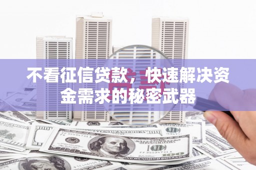 江岸不看征信贷款，快速解决资金需求的秘密武器