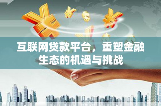 江岸互联网贷款平台，重塑金融生态的机遇与挑战