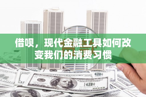 江岸借呗，现代金融工具如何改变我们的消费习惯